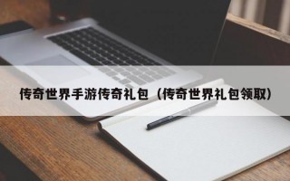 传奇世界手游传奇礼包（传奇世界礼包领取）