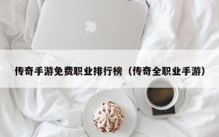 传奇手游免费职业排行榜（传奇全职业手游）