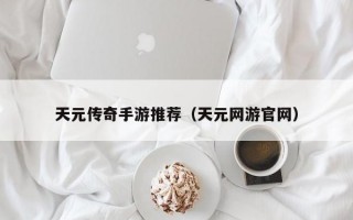 天元传奇手游推荐（天元网游官网）