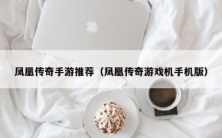 凤凰传奇手游推荐（凤凰传奇游戏机手机版）