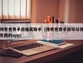 传奇世界手游抽奖助手（传奇世界手游可以领东西的app）