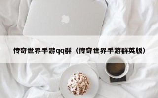 传奇世界手游qq群（传奇世界手游群英版）