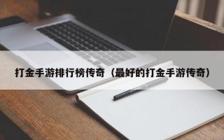 打金手游排行榜传奇（最好的打金手游传奇）