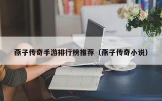 燕子传奇手游排行榜推荐（燕子传奇小说）