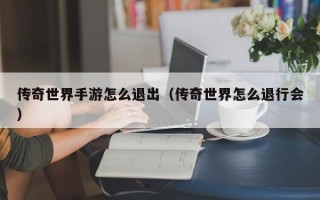 传奇世界手游怎么退出（传奇世界怎么退行会）