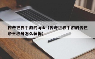 传奇世界手游的apk（传奇世界手游的传世帝王称号怎么获得）