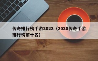 传奇排行榜手游2022（2020传奇手游排行榜前十名）