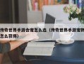 传奇世界手游合宠怎么选（传奇世界手游宠物怎么获得）