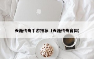 天涯传奇手游推荐（天涯传奇官网）