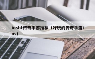 iosbt传奇手游推荐（好玩的传奇手游ios）