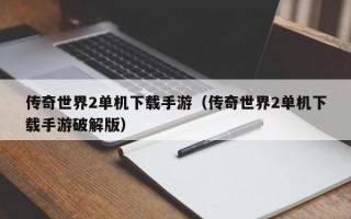 传奇世界2单机下载手游（传奇世界2单机下载手游破解版）