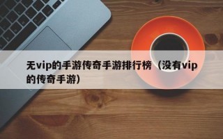 无vip的手游传奇手游排行榜（没有vip的传奇手游）