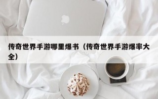 传奇世界手游哪里爆书（传奇世界手游爆率大全）