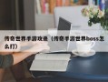 传奇世界手游攻杀（传奇手游世界boss怎么打）