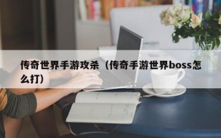 传奇世界手游攻杀（传奇手游世界boss怎么打）