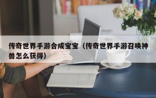 传奇世界手游合成宝宝（传奇世界手游召唤神兽怎么获得）