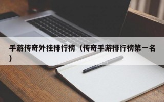 手游传奇外挂排行榜（传奇手游排行榜第一名）