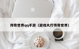 传奇世界qq手游（游戏大厅传奇世界）