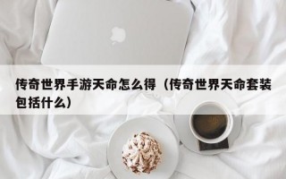 传奇世界手游天命怎么得（传奇世界天命套装包括什么）