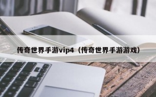 传奇世界手游vip4（传奇世界手游游戏）