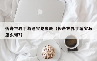 传奇世界手游通宝兑换表（传奇世界手游宝石怎么得?）