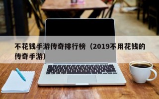 不花钱手游传奇排行榜（2019不用花钱的传奇手游）