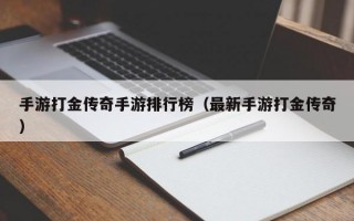 手游打金传奇手游排行榜（最新手游打金传奇）