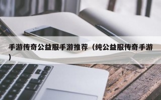 手游传奇公益服手游推荐（纯公益服传奇手游）