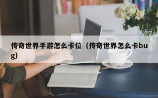 传奇世界手游怎么卡位（传奇世界怎么卡bug）