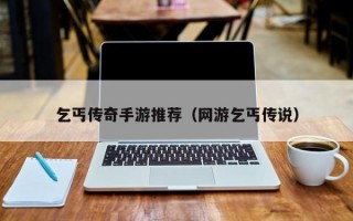 乞丐传奇手游推荐（网游乞丐传说）