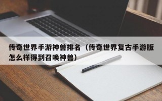 传奇世界手游神兽排名（传奇世界复古手游版怎么样得到召唤神兽）