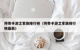 传奇手游之家族排行榜（传奇手游之家族排行榜最新）