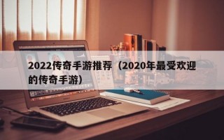 2022传奇手游推荐（2020年最受欢迎的传奇手游）