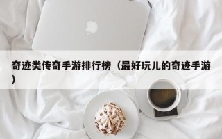 奇迹类传奇手游排行榜（最好玩儿的奇迹手游）