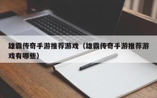 雄霸传奇手游推荐游戏（雄霸传奇手游推荐游戏有哪些）