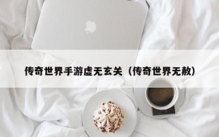 传奇世界手游虚无玄关（传奇世界无赦）