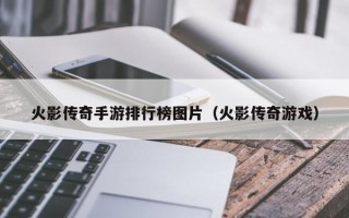 火影传奇手游排行榜图片（火影传奇游戏）