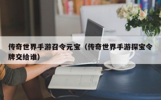 传奇世界手游召令元宝（传奇世界手游探宝令牌交给谁）