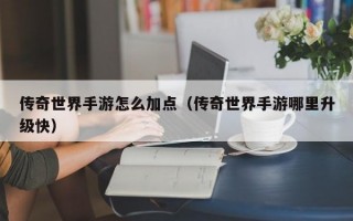 传奇世界手游怎么加点（传奇世界手游哪里升级快）