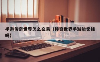 手游传奇世界怎么交易（传奇世界手游能卖钱吗）