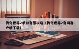 传奇世界2手游官服攻略（传奇世界2官网客户端下载）