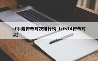 cf手游传奇对决排行榜（cfs14传奇对决）