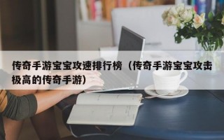 传奇手游宝宝攻速排行榜（传奇手游宝宝攻击极高的传奇手游）