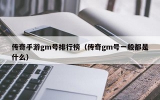 传奇手游gm号排行榜（传奇gm号一般都是什么）