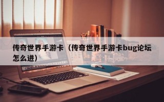 传奇世界手游卡（传奇世界手游卡bug论坛怎么进）