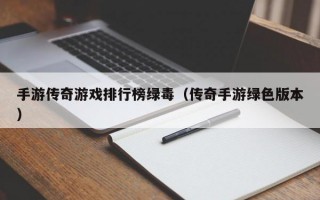 手游传奇游戏排行榜绿毒（传奇手游绿色版本）