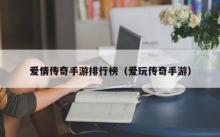 爱情传奇手游排行榜（爱玩传奇手游）