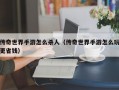 传奇世界手游怎么杀人（传奇世界手游怎么玩更省钱）