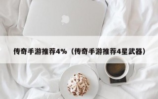 传奇手游推荐4%（传奇手游推荐4星武器）