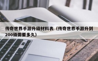 传奇世界手游升级材料表（传奇世界手游升到200级需要多久）